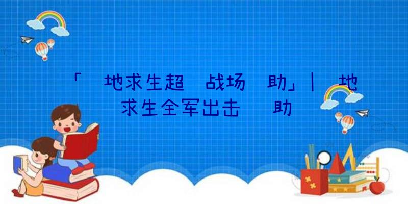 「绝地求生超级战场辅助」|绝地求生全军出击